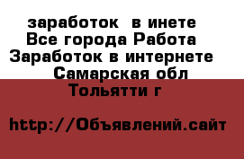  заработок  в инете - Все города Работа » Заработок в интернете   . Самарская обл.,Тольятти г.